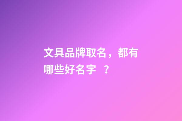 文具品牌取名，都有哪些好名字？